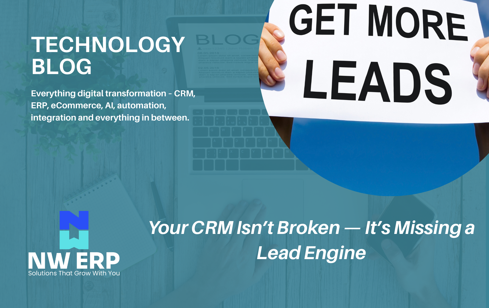 Technology blog header image for NW ERP showing a laptop background and a person holding a sign that reads ‘GET MORE LEADS’, alongside the title ‘Your CRM Isn’t Broken — It’s Missing a Lead Engine’.